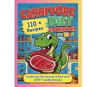 Carnivore Diet Cookbook for Kids : Exploring the Carnivore Diet with Child-Friendly Recipes