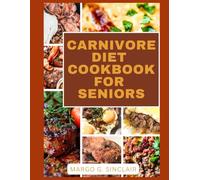 CARNIVORE DIET COOKBOOK FOR SENIORS: The Ultimate Guide to Meat-Based Nutrition for Seniors to Lose Weight, Gain Strength, and Feel Younger