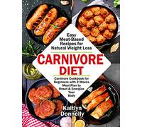 Carnivore Diet: Easy Meat Based Recipes for Natural Weight Loss. Carnivore Cookbook for Beginners with 2 Weeks Meal Plan to Reset & Energize Your Body