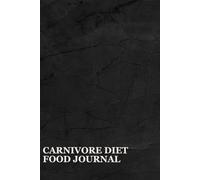 Carnivore Diet Food Journal: A Logbook To Keep Track Of Your Food Consumption And Nutrition (Protein, Fat, Carbs, And Calories Intake To Understand ... Making Necessary Adjustments To Your Dietary