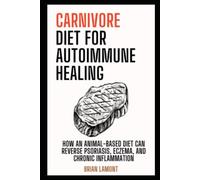 Carnivore Diet for Autoimmune Healing: How an Animal-Based Diet Can Reverse Psoriasis, Eczema and Chronic Inflammation