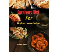 Carnivore Diet for Beginners on a Budget: 120-Day $7 Meal Plan with Easy Recipes for Weight Loss