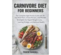 Carnivore Diet for Beginners: The Complete High-Protein Guide with 30-Day Meal Plans, Simple Recipes, and Proven Strategies for Rapid Weight Loss, Lasting Energy, and Optimal Health