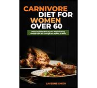 CARNIVORE DIET FOR WOMEN OVER 60: Unlock Ageless Beauty and Rejuvenating Health After 50 Through the Power of Meat