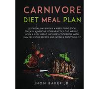 Carnivore Diet Meal Plan: Essential Day-by-day 4-Week Guide Book To Easily Improve Your Health, Lose Weight, Look & Feel Great. Includes Cookbook With 100+ Delicious Recipes and Weekly Shopping List