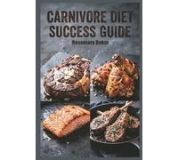 Carnivore Diet Success Guide: A Comprehensive Anti-Inflammatory Meat-Based Meal Plan for Reducing Inflammation with a Meat-Focused Approach (Anti-inflammatory healthy recipes)