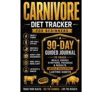 Carnivore Diet Tracker for Beginners: 90-Day Guided Journal to Track Meals, Energy, Symptoms, Progress & Results While Building Lasting Habits
