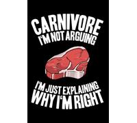 Carnivore I'm Not Arguing Carnivore Diet: Notebook | 6 X 9 Inches | Writing Journal | Notepad | Diary | 120 Pages | Lined / Ruled | Gift Idea | Present | Carnivore Diet | Keto | Steak | Meat