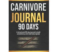 Carnivore Journal: A Structured 90-Day to Build Consistency, Read Body Signals, and Turn the Carnivore Diet into a Sustainable Daily Practice Without Tracking, Rules, or Rigid Plans