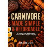 Carnivore Made Simple & Affordable: 120-Day Meal Plan, Easy Meat-Based Recipes, and Smart Shopping for $7/Day