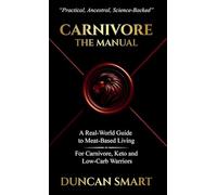 CARNIVORE: The Manual: A Real-World Guide to Meat-Based Living. For Carnivore, Keto and Low-Carb Warriors