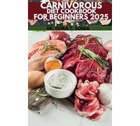 CARNIVOROUS DIET COOKBOOK FOR BEGINNERS 2025: Your Guide to Easy, Delicious, and Nutrient-Rich Meat-Based Recipes