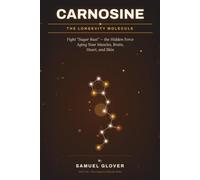 Carnosine: The Longevity Molecule: Fight “Sugar Rust” - the Hidden Force Aging Your Muscles, Brain, Heart, and Skin