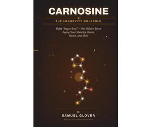 Carnosine: The Longevity Molecule: Fight “Sugar Rust” - the Hidden Force Aging Your Muscles, Brain, Heart, and Skin