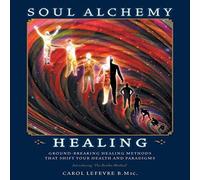 Carol Lefevre Soul Alchemy Healing: Ground-Breaking Healing Methods That Shift Carol Lefevre Multicolor