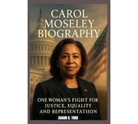 CAROL MOSELEY BIOGRAPHY : ONE WOMAN'S FIGHT FOR JUSTICE, EQUALITY AND REPRESENTATION: THE LEGACY OF A REVOLUTIONARY VOICE IN AMERICAN DEMOCRACY