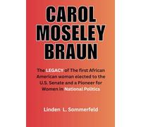 CAROL MOSELEY BRAUN: The LEGACY of The first African American woman elected to the U.S. Senate and a Pioneer for Women in National politics ... POLITICIANS WHO REDEFINED POLITICS IN U.S)