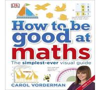 Carol Vorderman How to be Good at Maths : The Simplest-Ever Visual Guide Hardback Book Carol Vorderman Multicolor