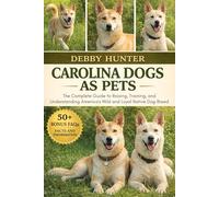 CAROLINA DOGS AS PETS: The Complete Guide to Raising, Training, and Understanding America’s Wild and Loyal Native Dog Breed