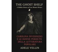 Carolina Invernizio e le donne perdute della letteratura popolare: Una storia nascosta della scrittura femminile tra censura, oblio e resurrezione editoriale