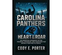 Carolina Panthers: Heart Of The Roar: An Unofficial Biography Of The Triumphs, Struggles, And Traditions That Define A Team And Its People
