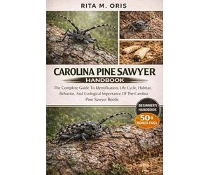 CAROLINA PINE SAWYER HANDBOOK: The Complete Guide To Identification, Life Cycle, Habitat, Behavior, And Ecological Importance Of The Carolina Pine Sawyer Beetle