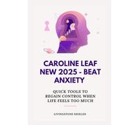 CAROLINE LEAF NEW 2025 - BEAT ANXIETY: Quick Tools to Regain Control When Life Feels Too Much