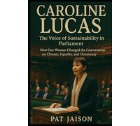 CAROLINE LUCAS: The Voice of Sustainability in Parliament - How One Woman Changed the Conversation on Climate, Equality, and Democracy