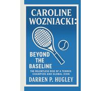 CAROLINE WOZNIACKI: BEYOND THE BASELINE: THE RELENTLESS RISE OF A TENNIS CHAMPION AND GLOBAL ICON