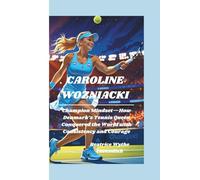 CAROLINE WOZNIACKI: Champion Mindset-How Denmark’s Tennis Queen Conquered the World with Consistency and Courage
