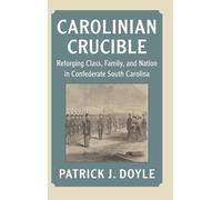Carolinian Crucible: Reforging Class, Family, and Nation in Confederate South Carolina (Cambridge Studies on the American South)