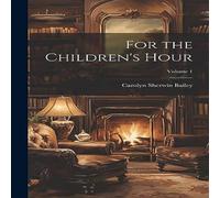 Carolyn Sherwin Bailey For the Children's Hour; Volume 1 Hardcover Book Carolyn Sherwin Bailey Multicolor