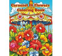 Carousel In Flowers Coloring Book: 100 Relaxing and Easy--To-Color Illustrations