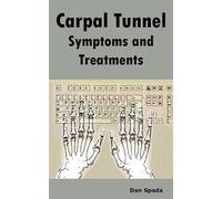 Carpal Tunnel Symptoms and Treatments: All about Carpal Tunnel Syndrome Causes, Diagnosing, Symptoms, Signs, Non-Surgical and Surgical Treatments, Alt