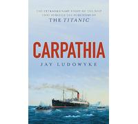 Carpathia: The extraordinary story of the ship that rescued the survivors of the Titanic