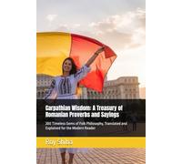 Carpathian Wisdom: A Treasury of Romanian Proverbs and Sayings: 200 Timeless Gems of Folk Philosophy, Translated and Explained for the Modern Reader