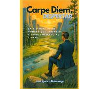 Carpe Diem. Despertar: La historia de un hombre que aprendió a vivir sin miedo al tiempo
