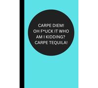 Carpe Diem! Oh F*ck It Who am I Kidding? Carpe Tequila!: Funny Useful Lined Journal Conversation Starter Perfect Gift for Friends Family and Coworkers