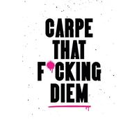 Carpe That F*cking Diem : Quotes and Mottos for Making the Most of Life