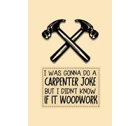Carpenter Joke Notebook: Cute Notebook Gift For Joiners, Carpenters and Anyone Who Loves Construction and Woodworking