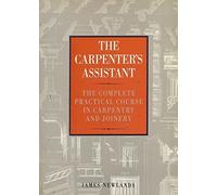 Carpenter's Assistant, The: Complete and Practical Course in Carpentry and Joinery
