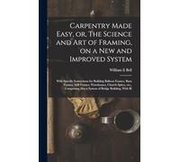 Carpentry Made Easy, or, The Science and art of Framing, on a new and Improved System: With Specific Instructions for Building Balloon Frames, Barn ... Also a System of Bridge Building, With Bi