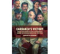 Carranza's Victory: Power and Reform in State Governments During the Mexican Revolution, 1913-1920
