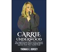 Carrie Underwood Biography: The Inspirational Story of Her Journey From Checotah to Chart-Topping Glory: And the Faith That Fueled It All