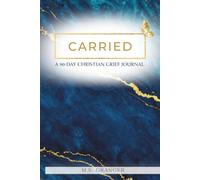 Carried: A 90-Day Christian Grief Journal - Scripture, Prayer & Reflection for Healing After the Loss of a Loved One