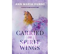 Carried on Spirit Wings: A Journey Through Darkness to Light