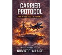 CARRIER PROTOCOL Fire in the Strait of Hormuz: A Carrier Protocol Thriller
