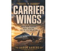 Carrier Wings: Swing-Wing Fighters, Naval Aviation, and the Cold War Jet Age (Independent Book)