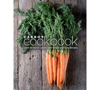 Carrot Cookbook: Learn All About Carrots with Simple and Tasty Recipes