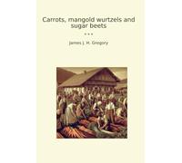 Carrots, mangold wurtzels and sugar beets (Classic Books)